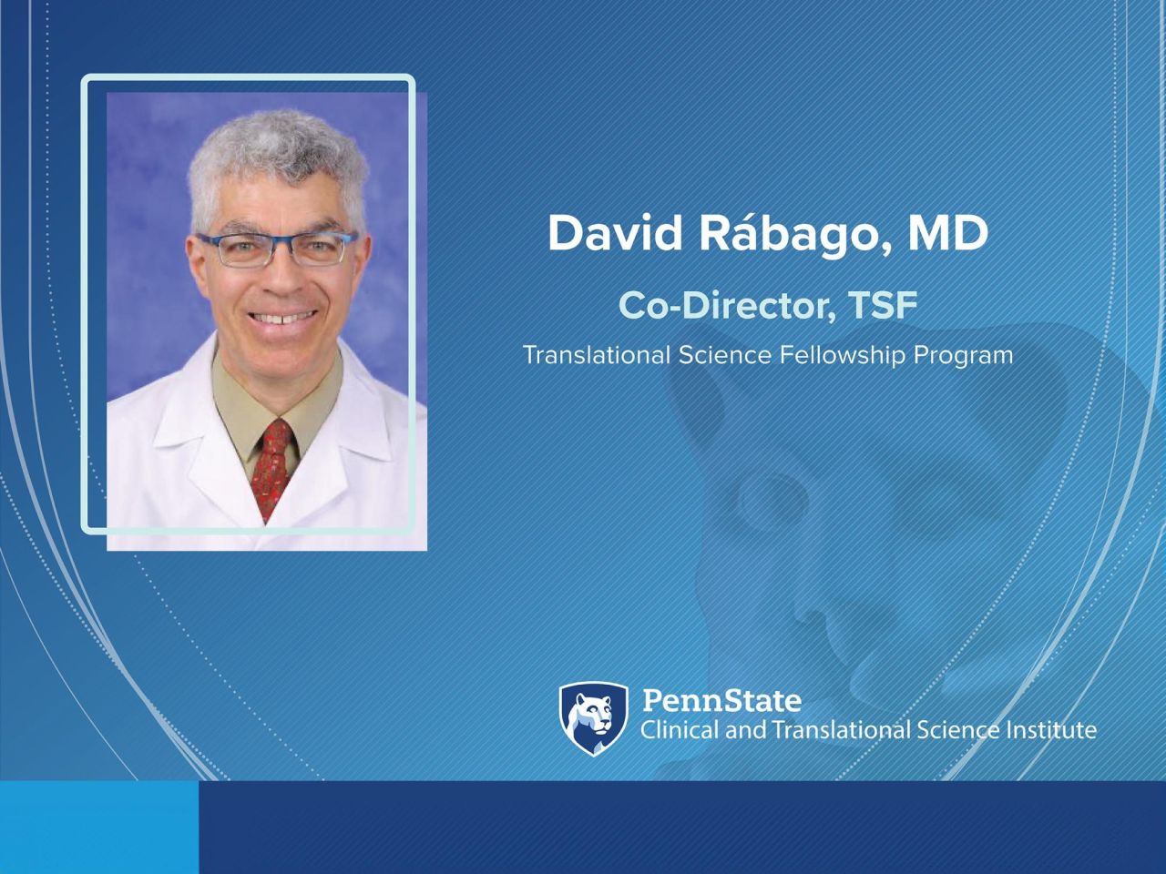 <p>David Rábago, MD, has been named co-director of Penn State CTSI’s Translational Science Fellowship (TSF) program. The TSF program seeks to identify and develop promising medical and doctoral graduate students, with a wide variety of research interests, and across departments and campuses, who are interested in translational research.</p>